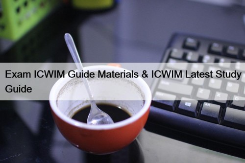 Exam ICWIM Guide Materials & ICWIM Latest Study ...