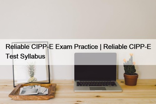 Reliable CIPP-E Exam Practice | Reliable CIPP-E Test ...